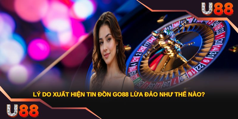 Lý do xuất hiện tin đồn GO88 lừa đảo như thế nào?